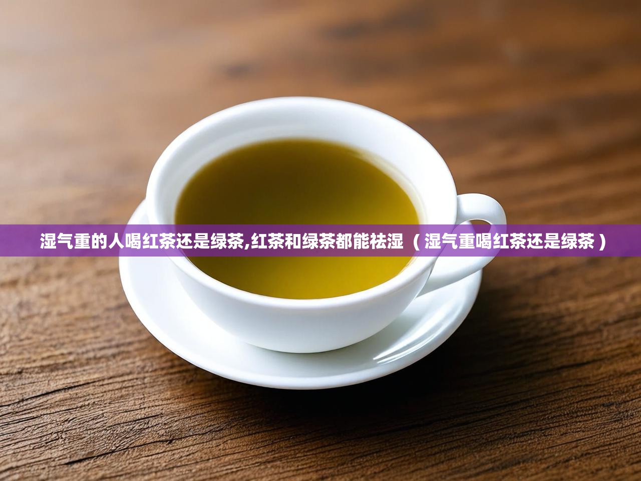  湿气重的人喝红茶还是绿茶,红茶和绿茶都能祛湿  ( 湿气重喝红茶还是绿茶 )