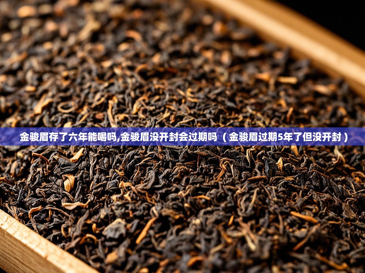  金骏眉存了六年能喝吗,金骏眉没开封会过期吗  ( 金骏眉过期5年了但没开封 )