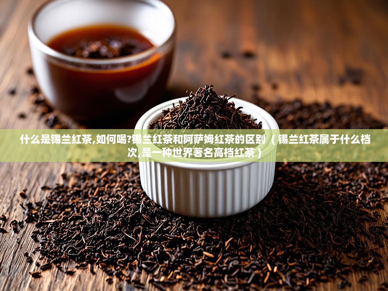  什么是锡兰红茶,如何喝?锡兰红茶和阿萨姆红茶的区别  ( 锡兰红茶属于什么档次,是一种世界著名高档红茶 )