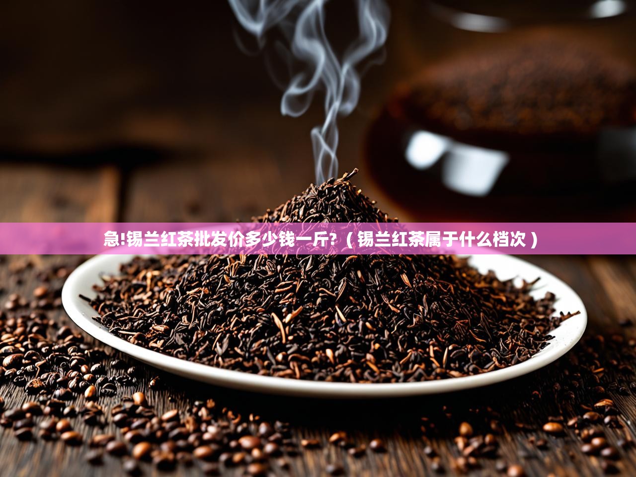  急!锡兰红茶批发价多少钱一斤?  ( 锡兰红茶属于什么档次 )