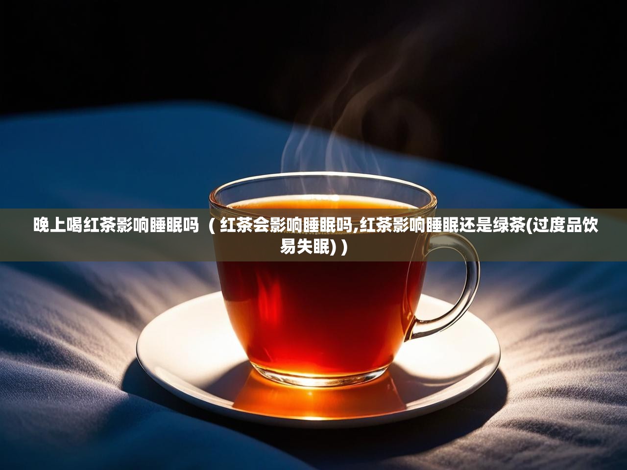 晚上喝红茶影响睡眠吗  ( 红茶会影响睡眠吗,红茶影响睡眠还是绿茶(过度品饮易失眠) )