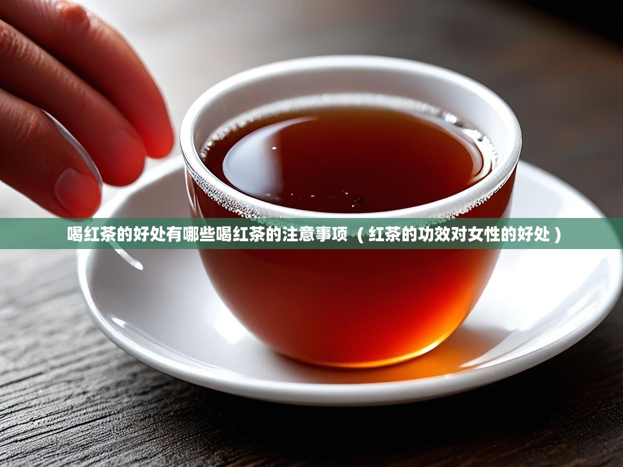  喝红茶的好处有哪些喝红茶的注意事项  ( 红茶的功效对女性的好处 )