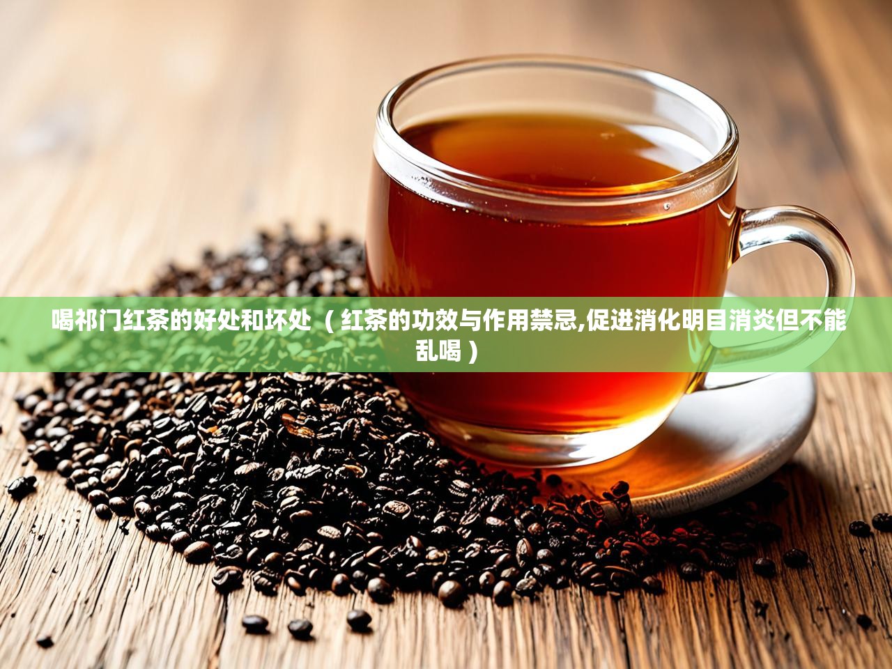  喝祁门红茶的好处和坏处  ( 红茶的功效与作用禁忌,促进消化明目消炎但不能乱喝 )