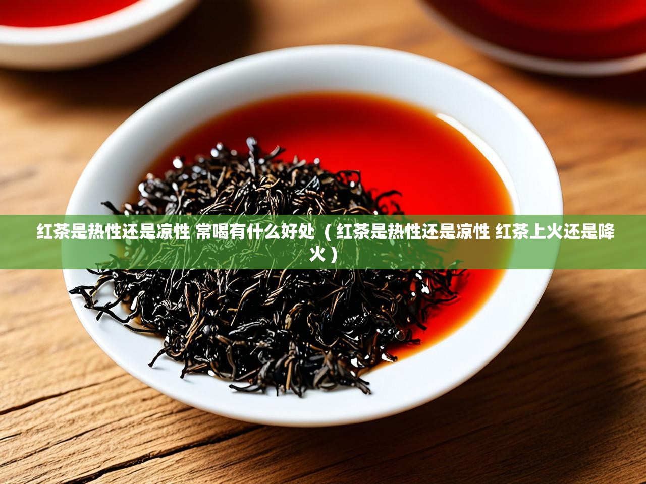  红茶是热性还是凉性 常喝有什么好处  ( 红茶是热性还是凉性 红茶上火还是降火 )