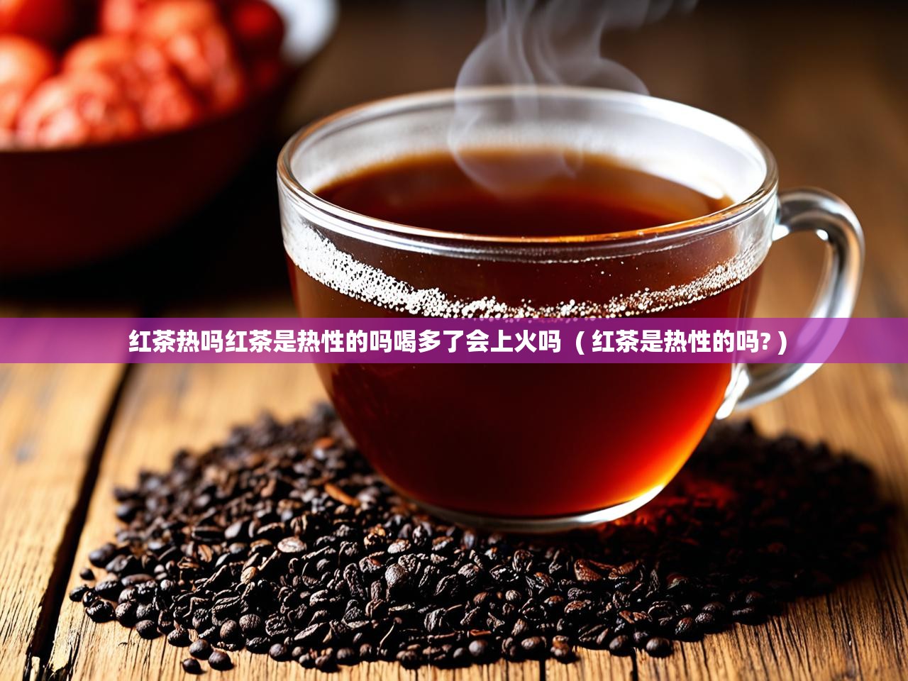  红茶热吗红茶是热性的吗喝多了会上火吗  ( 红茶是热性的吗? )