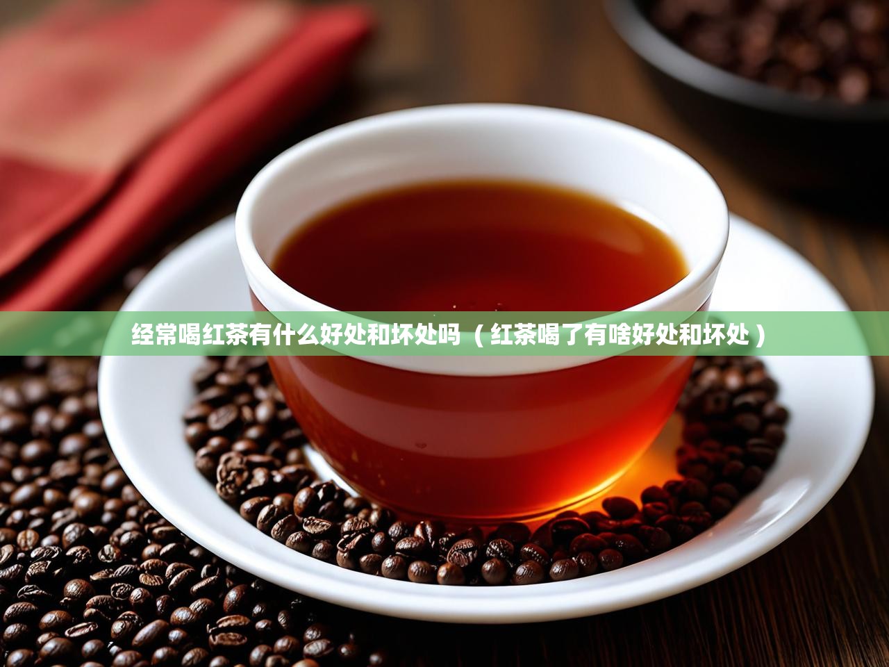  经常喝红茶有什么好处和坏处吗  ( 红茶喝了有啥好处和坏处 )