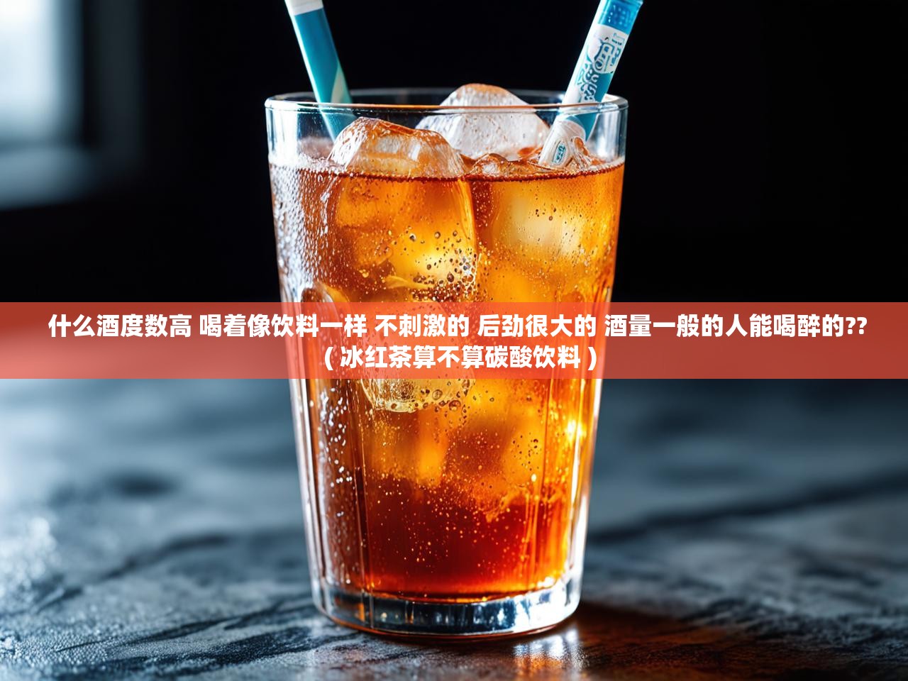  什么酒度数高 喝着像饮料一样 不刺激的 后劲很大的 酒量一般的人能喝醉的??  ( 冰红茶算不算碳酸饮料 )