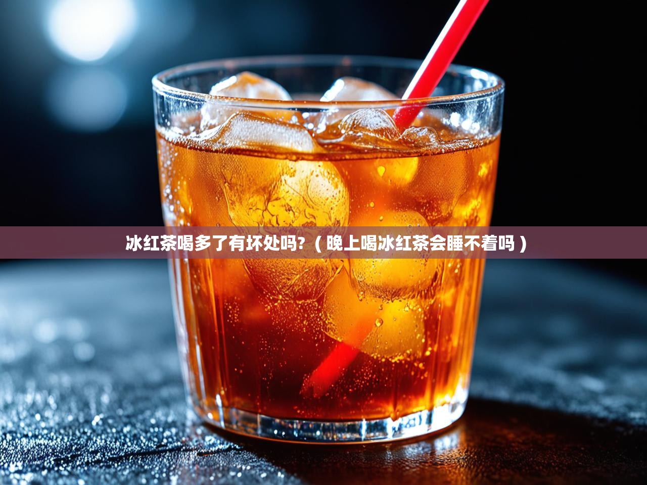  冰红茶喝多了有坏处吗?  ( 晚上喝冰红茶会睡不着吗 )