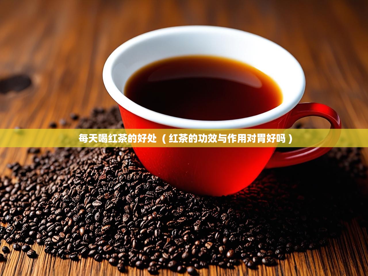  每天喝红茶的好处  ( 红茶的功效与作用对胃好吗 )