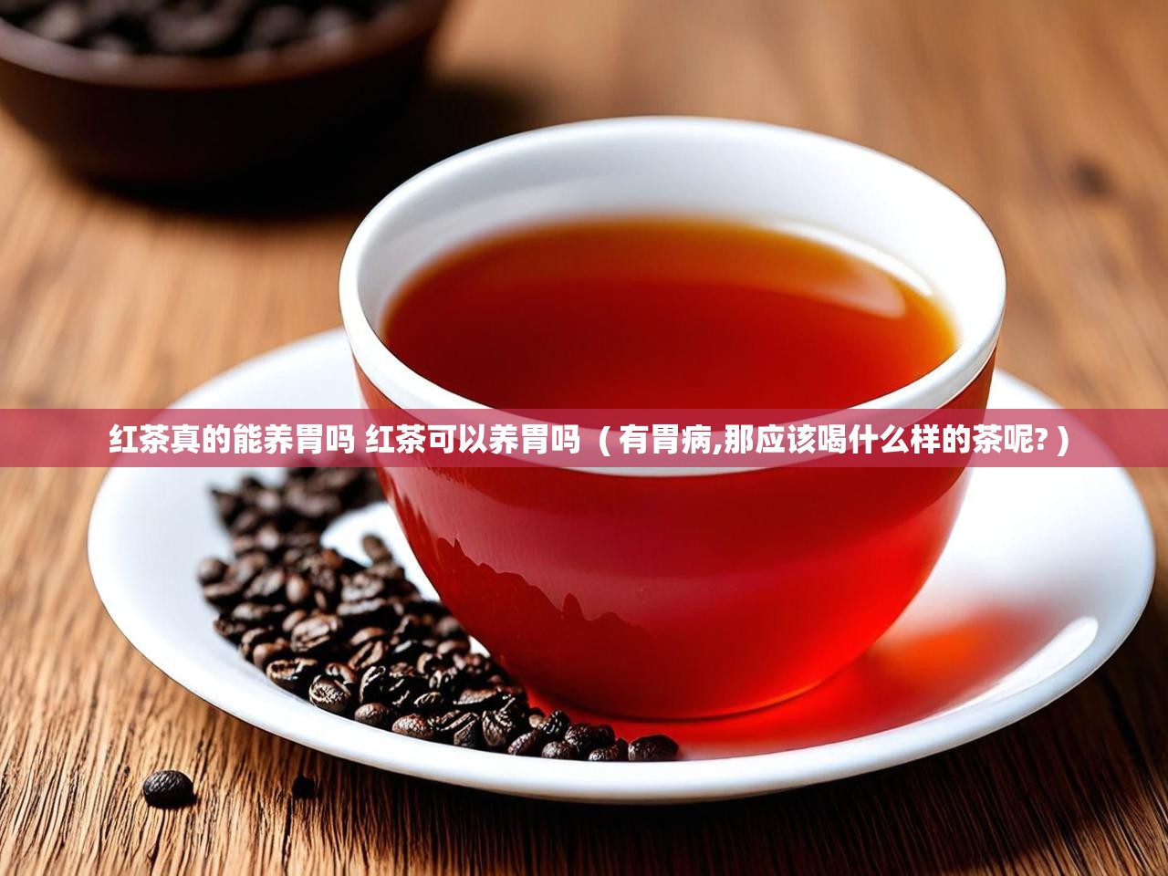  红茶真的能养胃吗 红茶可以养胃吗  ( 有胃病,那应该喝什么样的茶呢? )