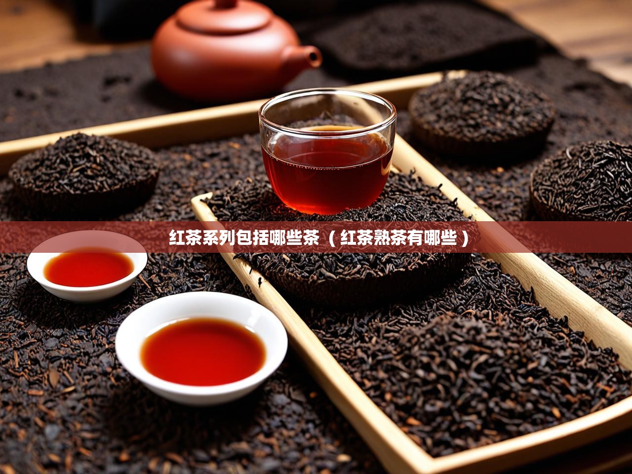  红茶系列包括哪些茶  ( 红茶熟茶有哪些 )