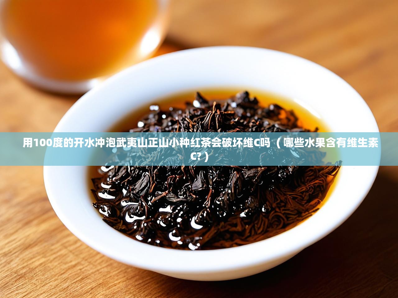 用100度的开水冲泡武夷山正山小种红茶会破坏维C吗  ( 哪些水果含有维生素C? )