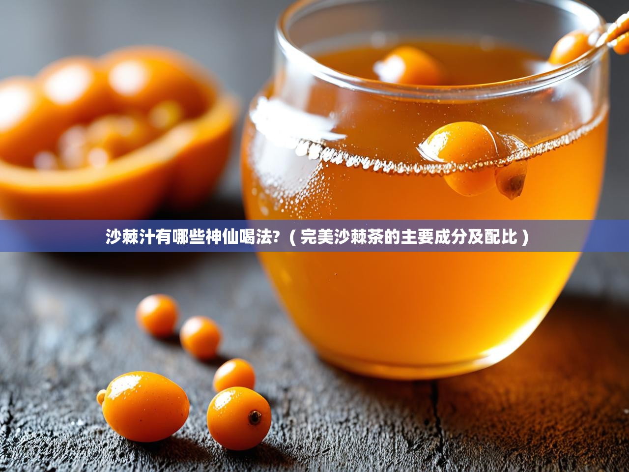  沙棘汁有哪些神仙喝法?  ( 完美沙棘茶的主要成分及配比 )