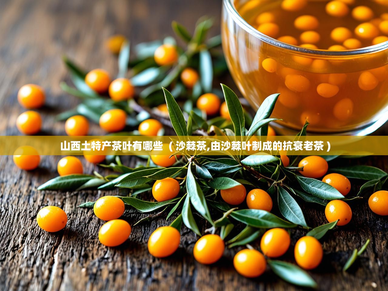  山西土特产茶叶有哪些  ( 沙棘茶,由沙棘叶制成的抗衰老茶 )