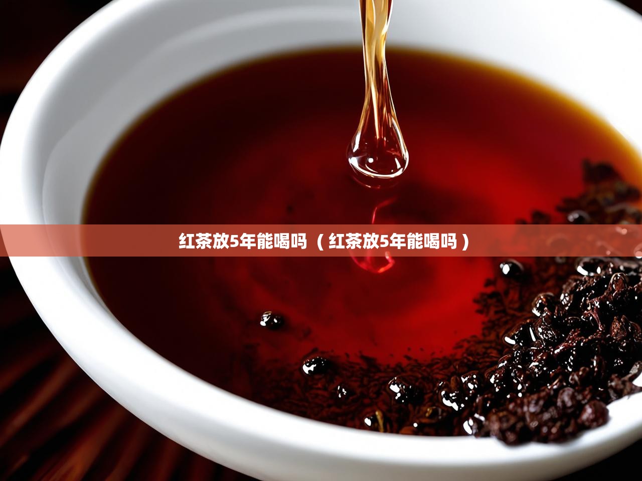  红茶放5年能喝吗  ( 红茶放5年能喝吗 )