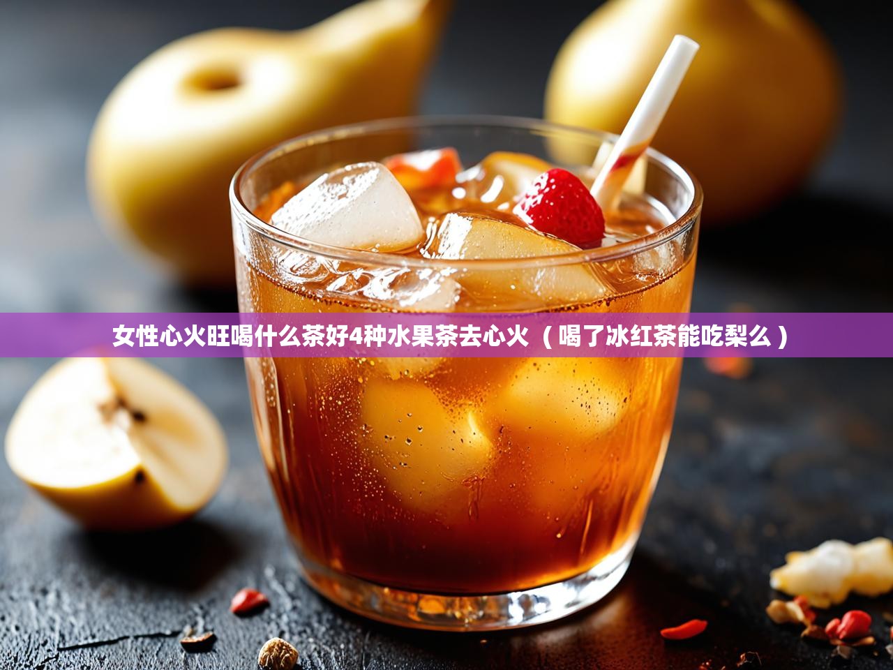  女性心火旺喝什么茶好4种水果茶去心火  ( 喝了冰红茶能吃梨么 )