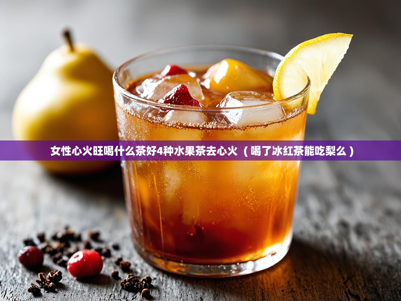 女性心火旺喝什么茶好4种水果茶去心火  ( 喝了冰红茶能吃梨么 )