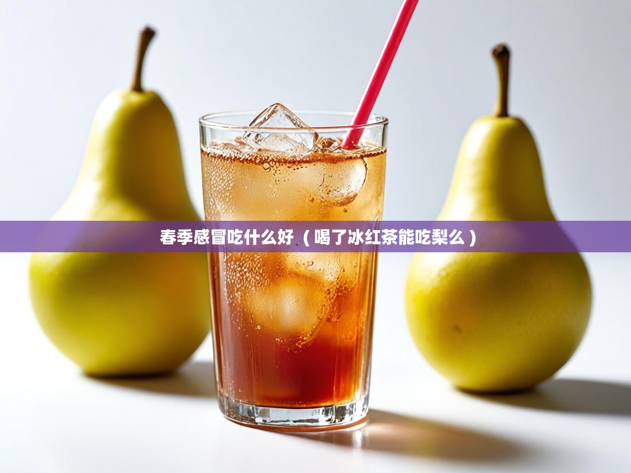  春季感冒吃什么好  ( 喝了冰红茶能吃梨么 )
