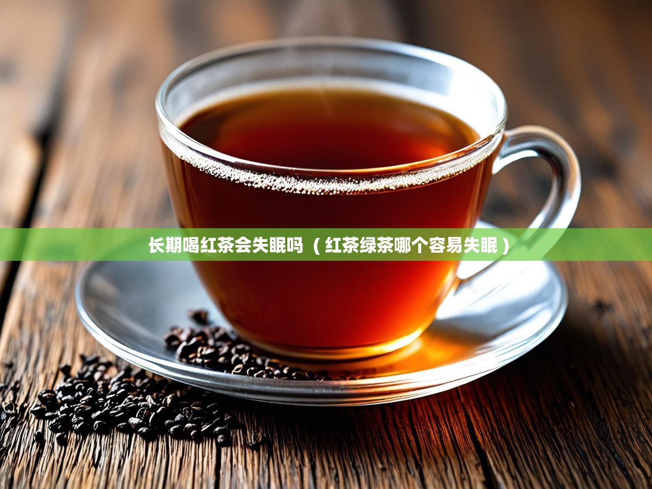  长期喝红茶会失眠吗  ( 红茶绿茶哪个容易失眠 )