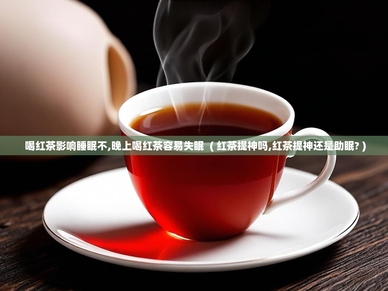  喝红茶影响睡眠不,晚上喝红茶容易失眠  ( 红茶提神吗,红茶提神还是助眠? )