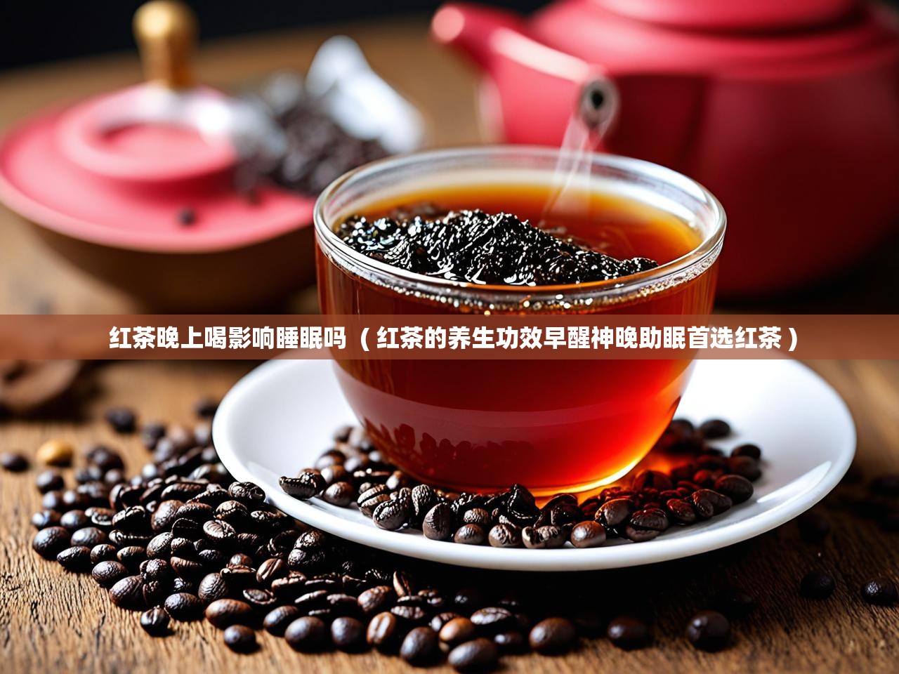  红茶晚上喝影响睡眠吗  ( 红茶的养生功效早醒神晚助眠首选红茶 )