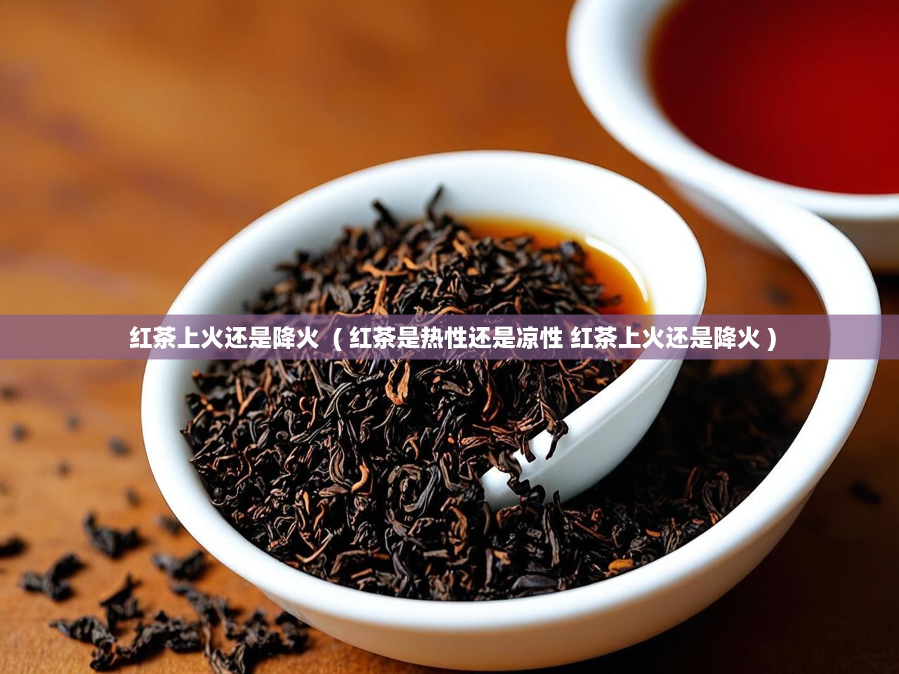  红茶上火还是降火  ( 红茶是热性还是凉性 红茶上火还是降火 )