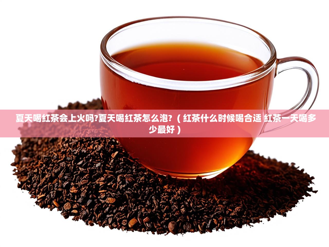  夏天喝红茶会上火吗?夏天喝红茶怎么泡?  ( 红茶什么时候喝合适 红茶一天喝多少最好 )