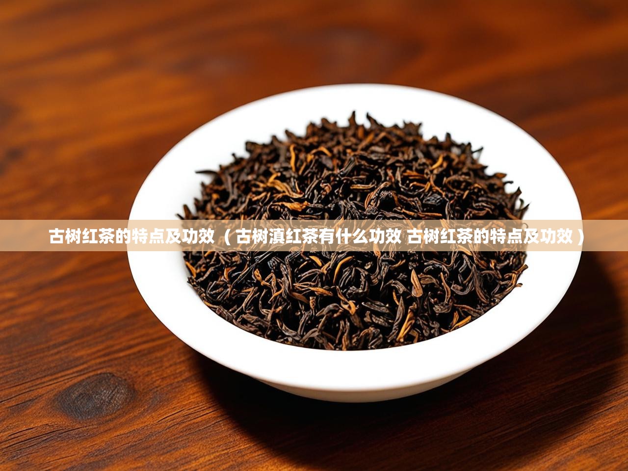  古树红茶的特点及功效  ( 古树滇红茶有什么功效 古树红茶的特点及功效 )