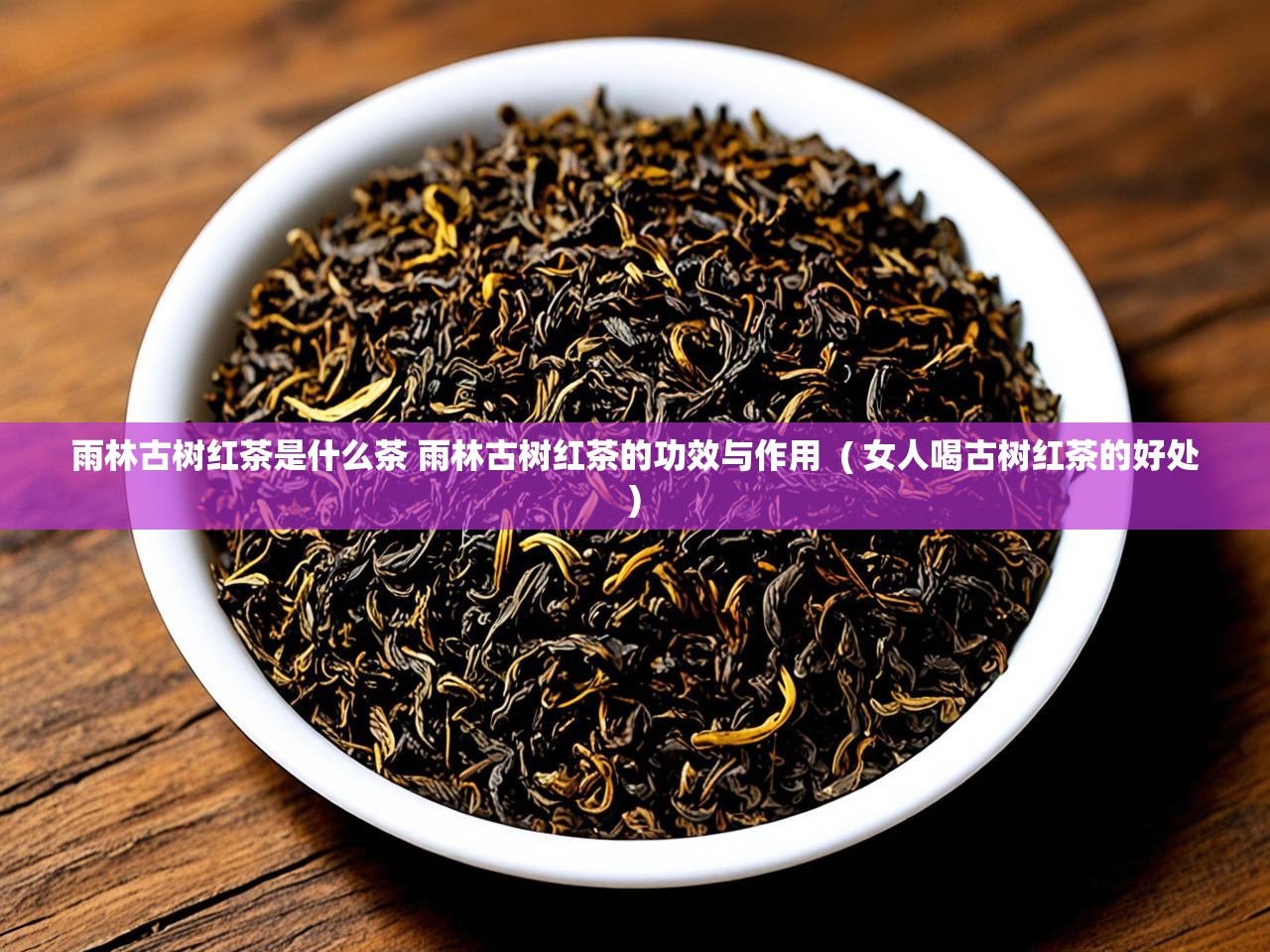  雨林古树红茶是什么茶 雨林古树红茶的功效与作用  ( 女人喝古树红茶的好处 )