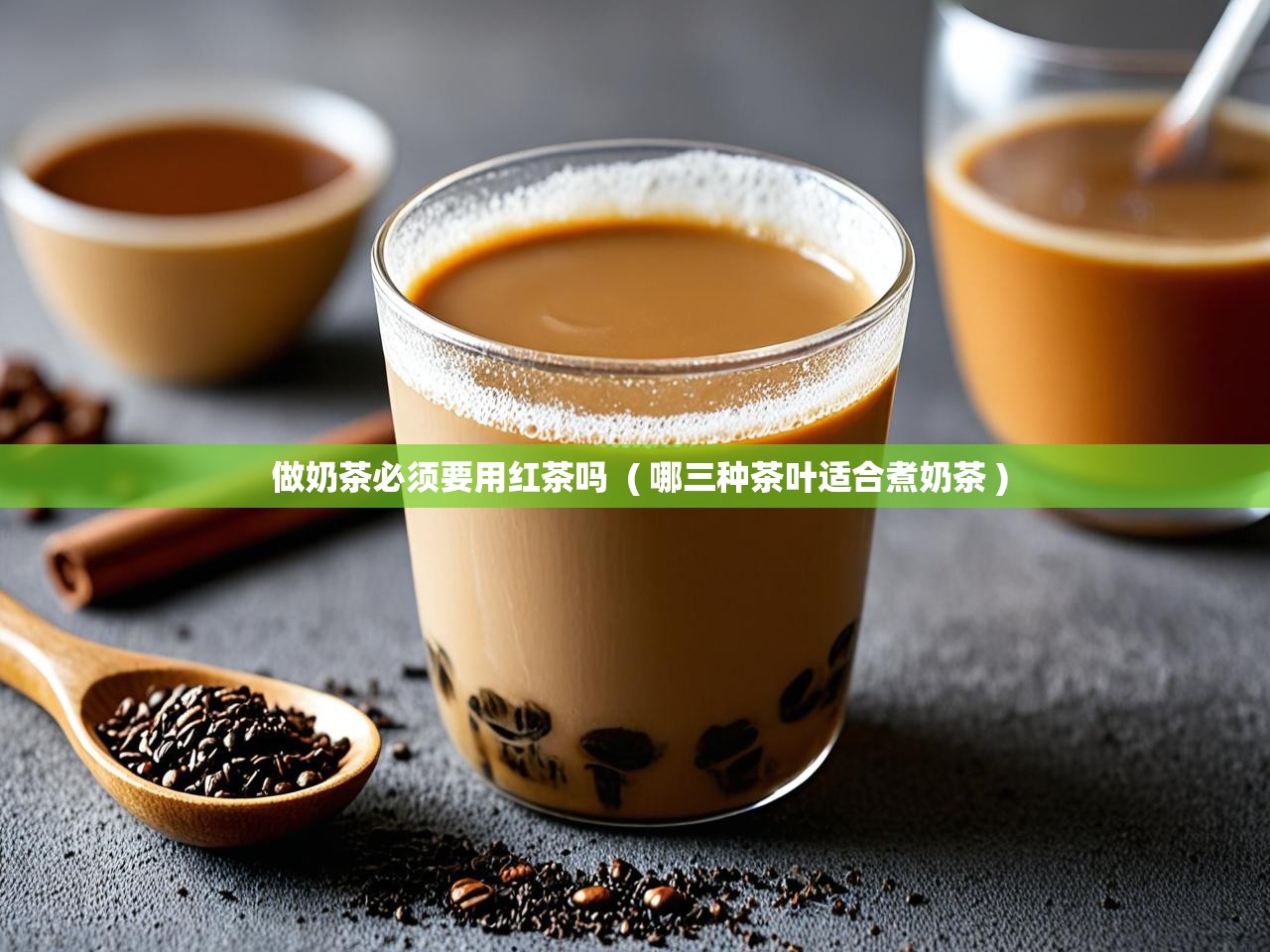  做奶茶必须要用红茶吗  ( 哪三种茶叶适合煮奶茶 )