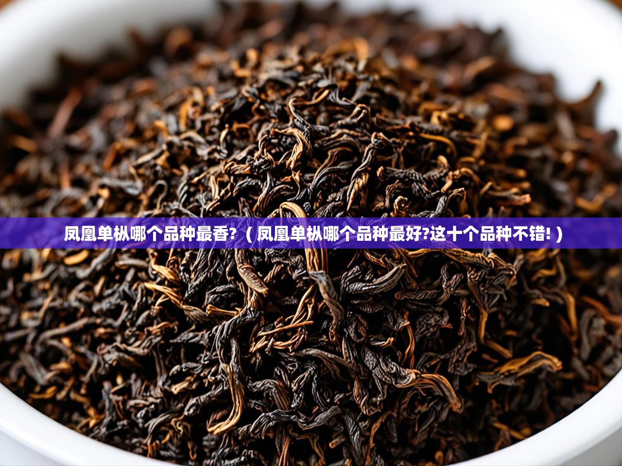  凤凰单枞哪个品种最香?  ( 凤凰单枞哪个品种最好?这十个品种不错! )
