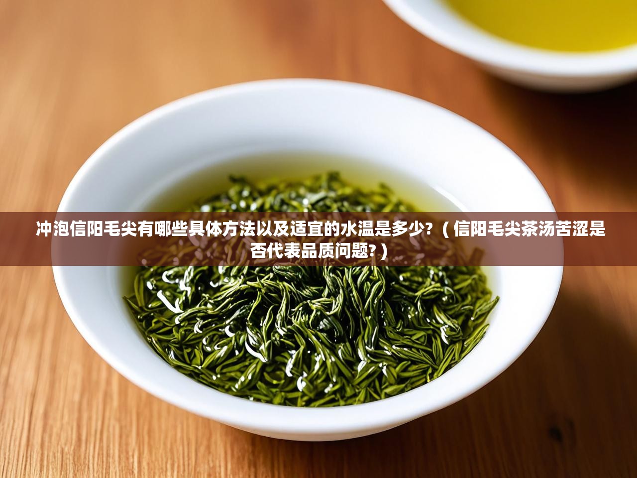  冲泡信阳毛尖有哪些具体方法以及适宜的水温是多少?  ( 信阳毛尖茶汤苦涩是否代表品质问题? )