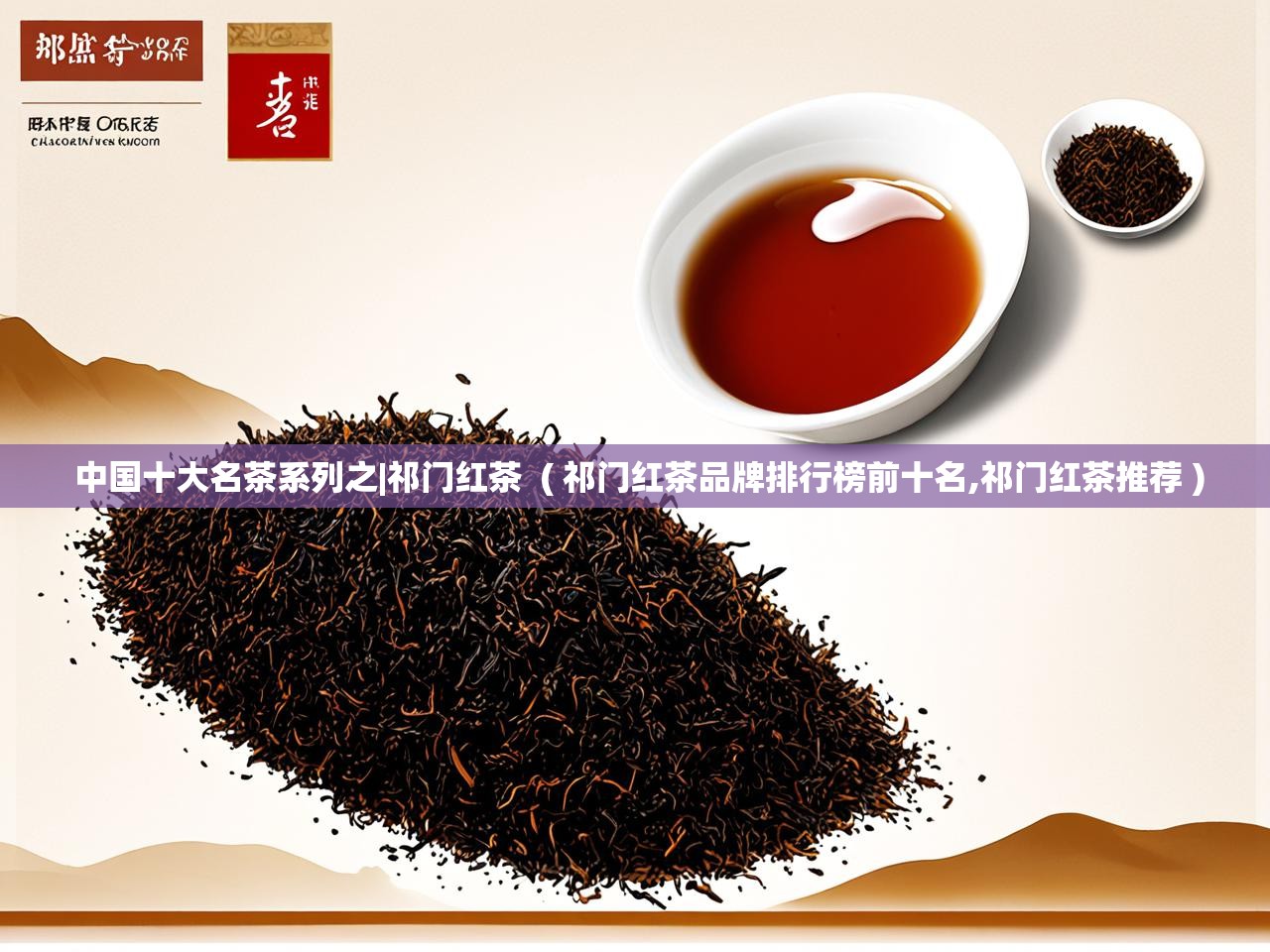  中国十大名茶系列之|祁门红茶  ( 祁门红茶品牌排行榜前十名,祁门红茶推荐 )