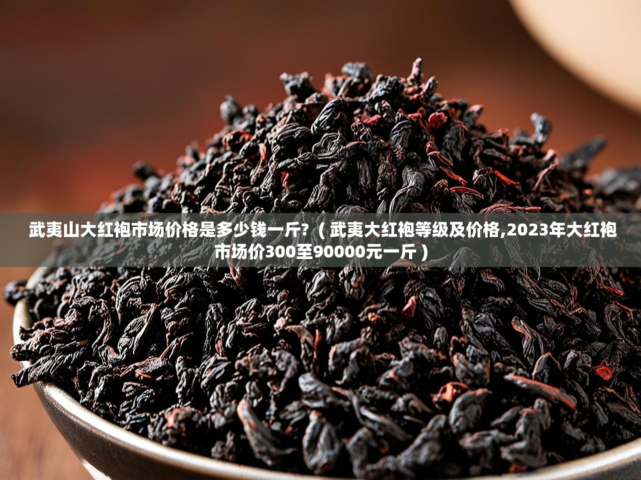  武夷山大红袍市场价格是多少钱一斤?  ( 武夷大红袍等级及价格,2023年大红袍市场价300至90000元一斤 )