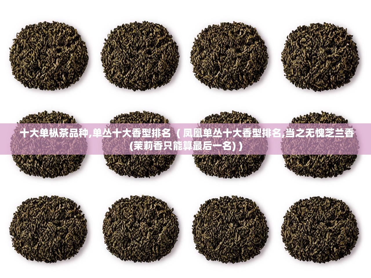  十大单枞茶品种,单丛十大香型排名  ( 凤凰单丛十大香型排名,当之无愧芝兰香(茉莉香只能算最后一名) )
