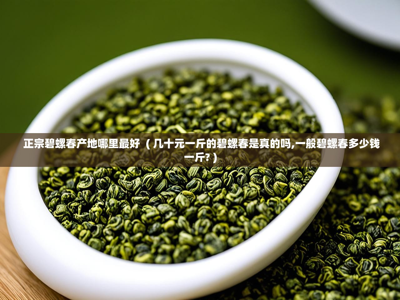  正宗碧螺春产地哪里最好  ( 几十元一斤的碧螺春是真的吗,一般碧螺春多少钱一斤? )