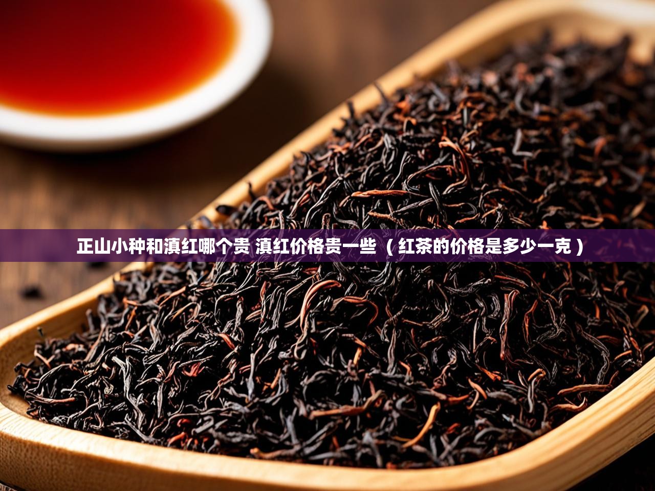  正山小种和滇红哪个贵 滇红价格贵一些  ( 红茶的价格是多少一克 )