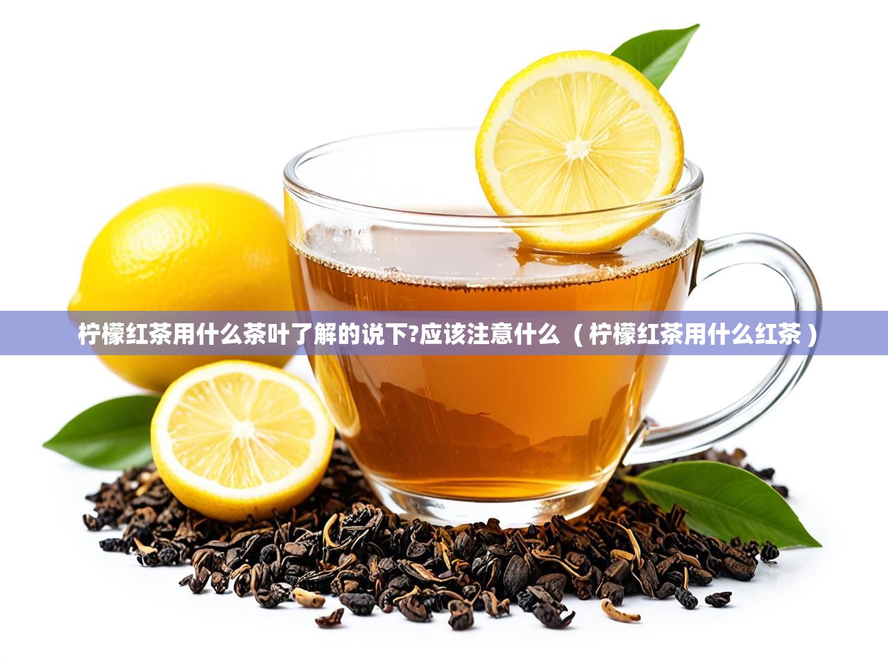 柠檬红茶用什么茶叶了解的说下?应该注意什么  ( 柠檬红茶用什么红茶 )