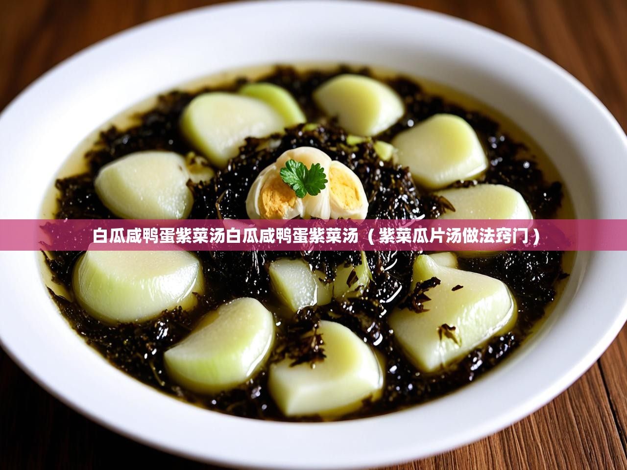  白瓜咸鸭蛋紫菜汤白瓜咸鸭蛋紫菜汤  ( 紫菜瓜片汤做法窍门 )