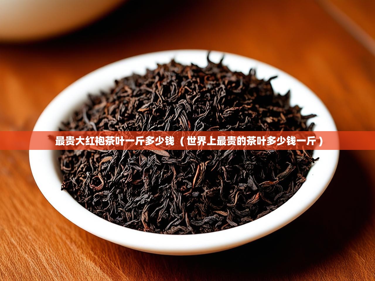  最贵大红袍茶叶一斤多少钱  ( 世界上最贵的茶叶多少钱一斤 )