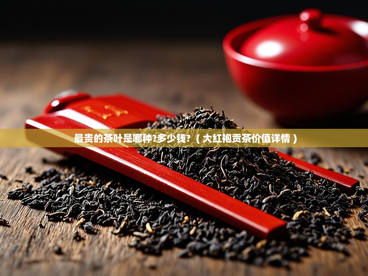  最贵的茶叶是哪种?多少钱?  ( 大红袍贡茶价值详情 )