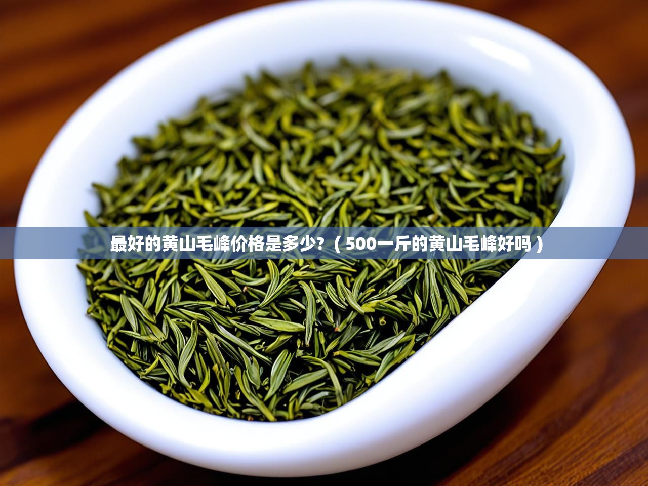  最好的黄山毛峰价格是多少?  ( 500一斤的黄山毛峰好吗 )