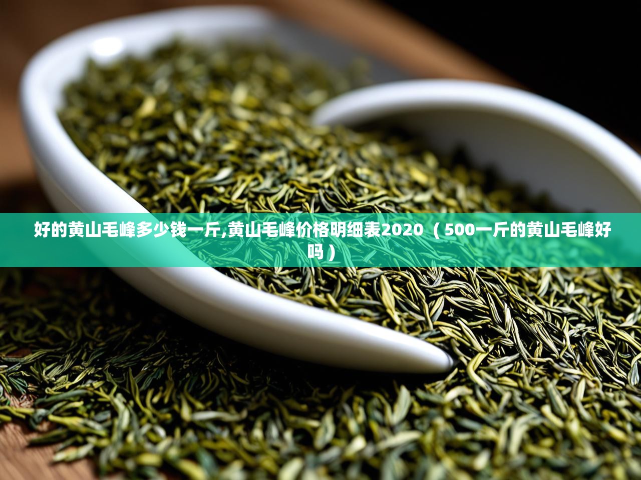  好的黄山毛峰多少钱一斤,黄山毛峰价格明细表2020  ( 500一斤的黄山毛峰好吗 )