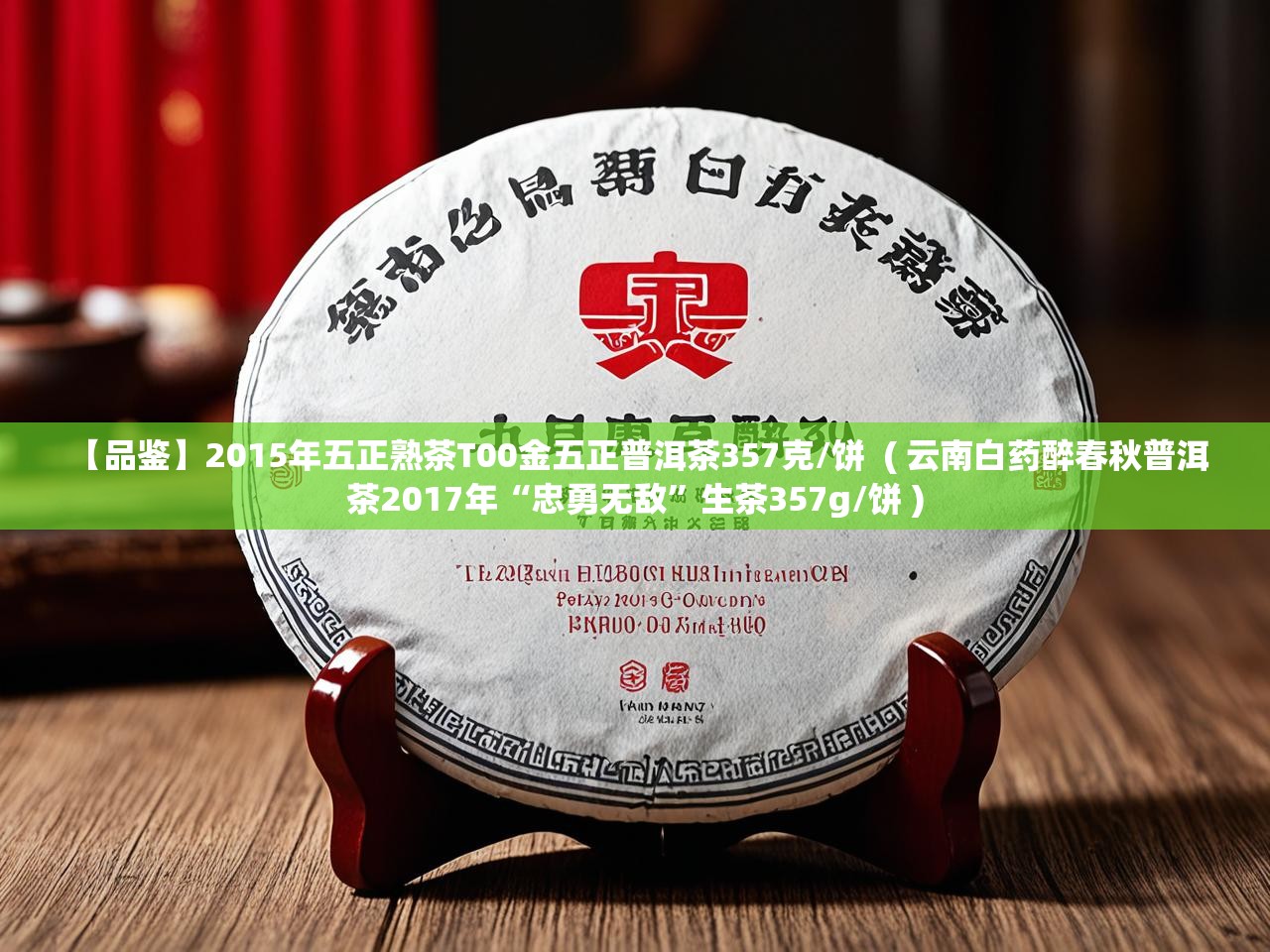  【品鉴】2015年五正熟茶T00金五正普洱茶357克/饼  ( 云南白药醉春秋普洱茶2017年“忠勇无敌”生茶357g/饼 )