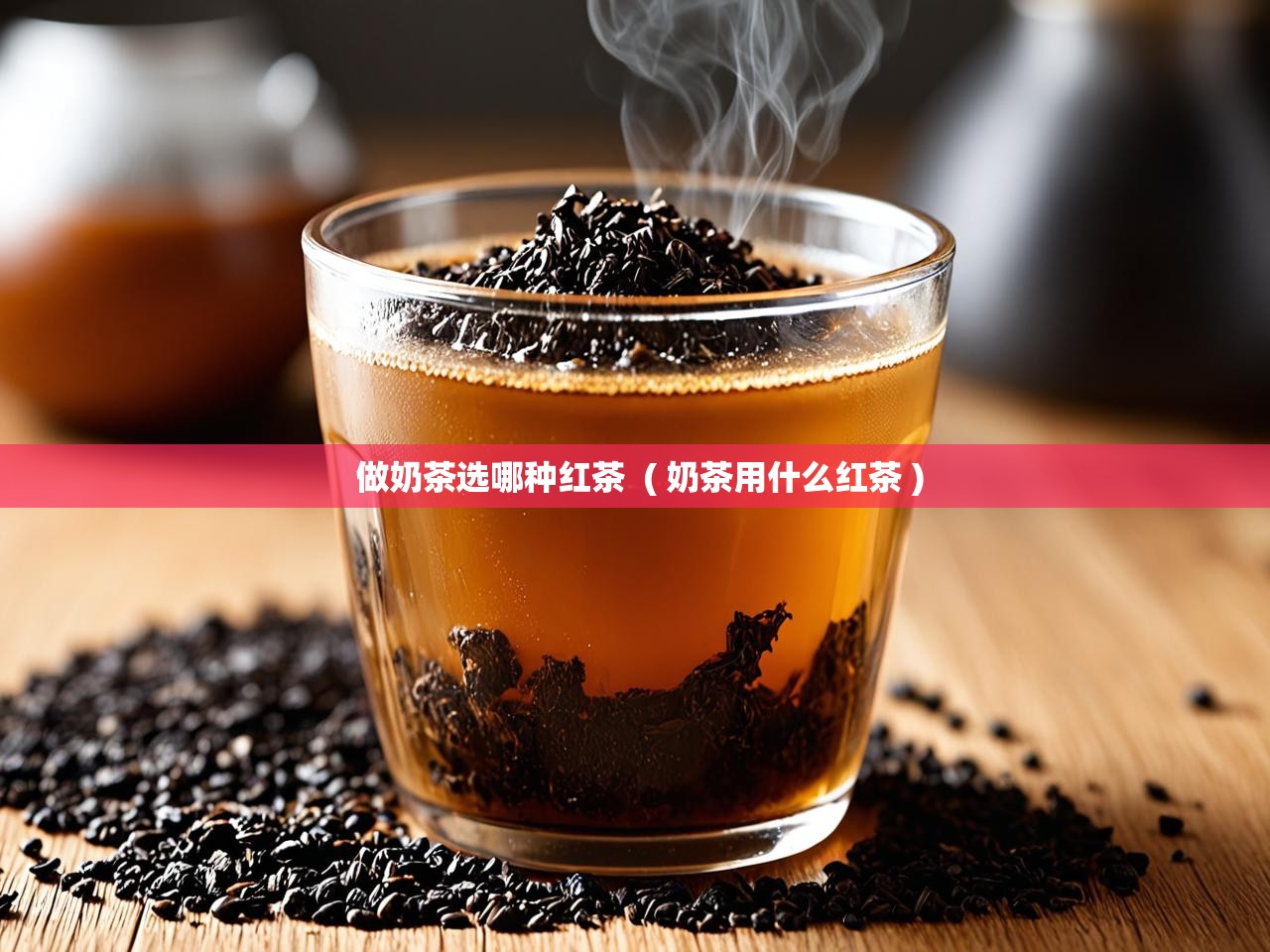  做奶茶选哪种红茶  ( 奶茶用什么红茶 )