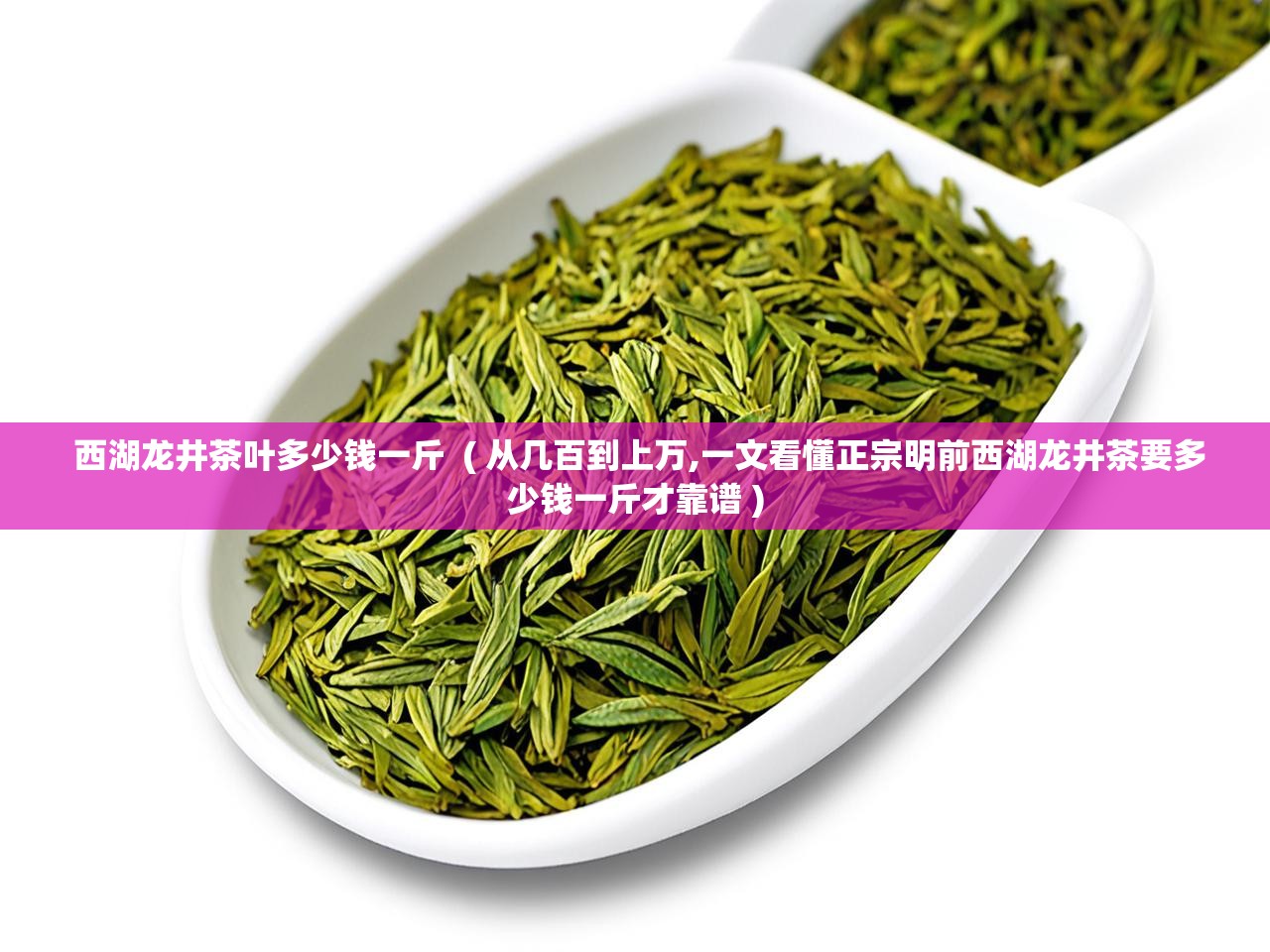  西湖龙井茶叶多少钱一斤  ( 从几百到上万,一文看懂正宗明前西湖龙井茶要多少钱一斤才靠谱 )