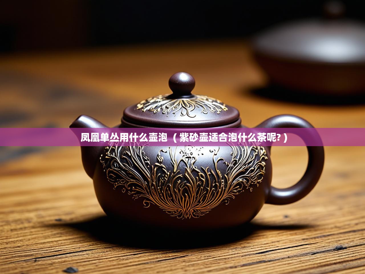  凤凰单丛用什么壶泡  ( 紫砂壶适合泡什么茶呢? )