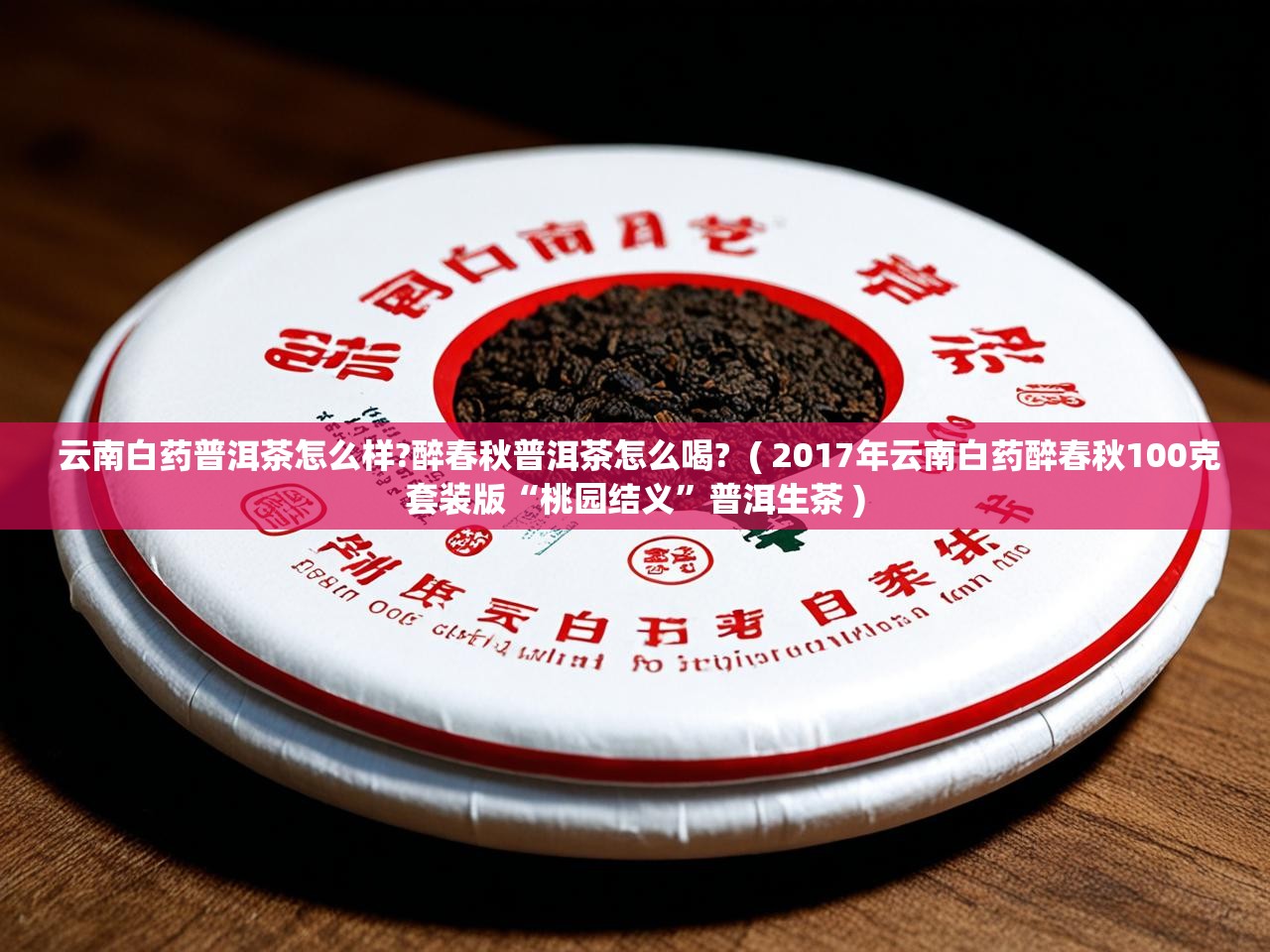  云南白药普洱茶怎么样?醉春秋普洱茶怎么喝?  ( 2017年云南白药醉春秋100克套装版“桃园结义”普洱生茶 )