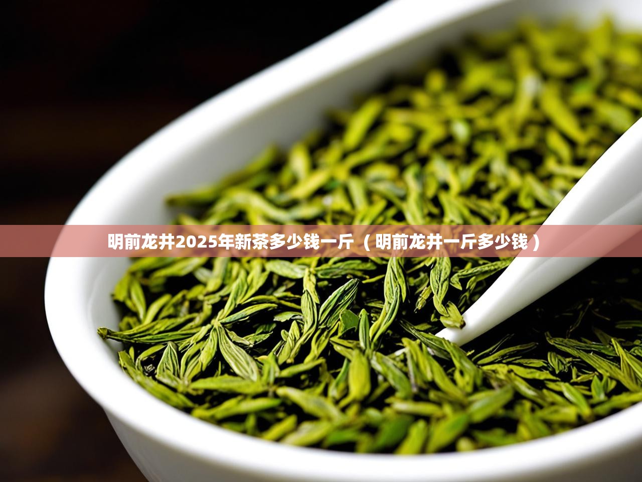  明前龙井2025年新茶多少钱一斤  ( 明前龙井一斤多少钱 )