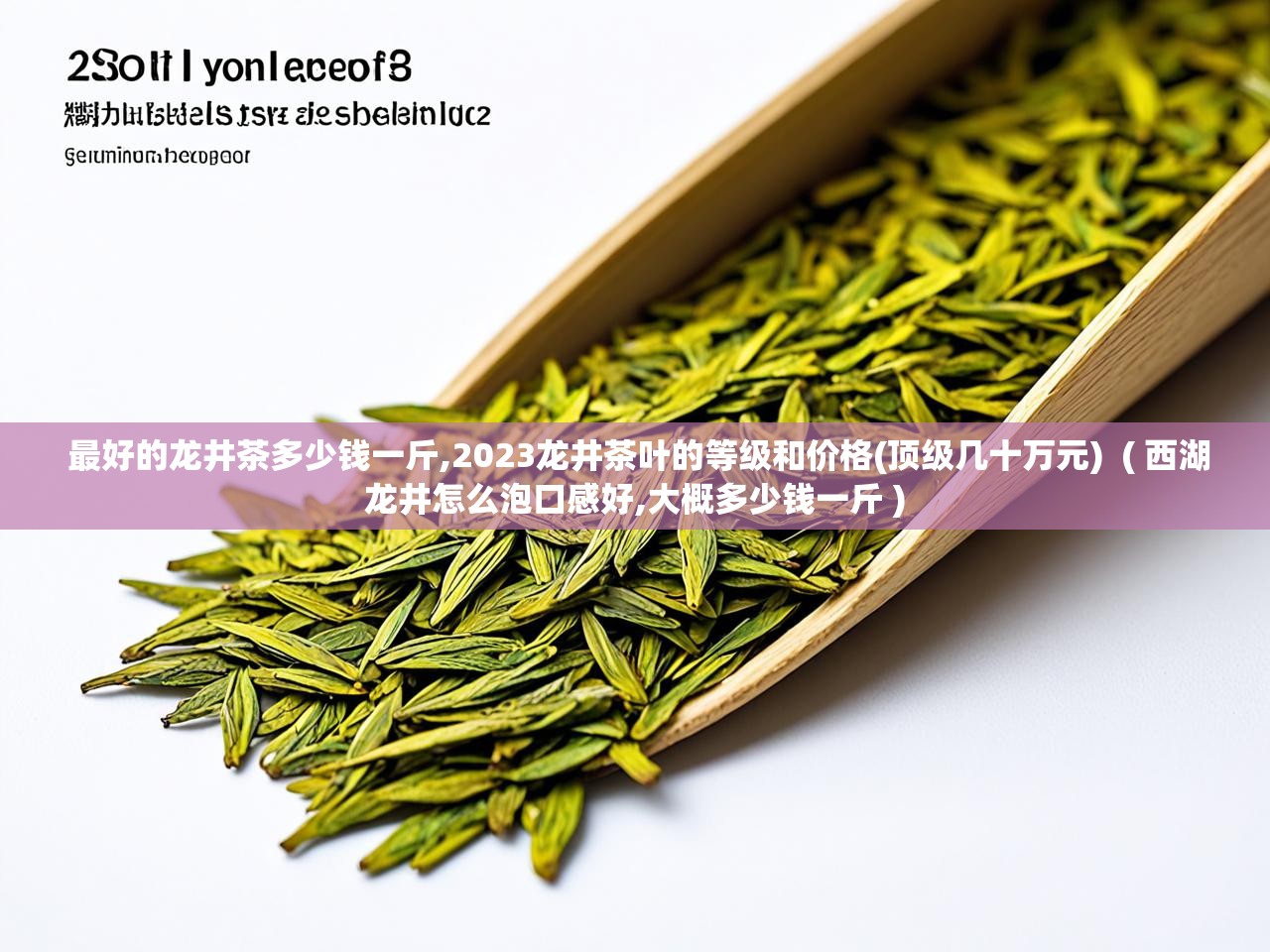  最好的龙井茶多少钱一斤,2023龙井茶叶的等级和价格(顶级几十万元)  ( 西湖龙井怎么泡口感好,大概多少钱一斤 )